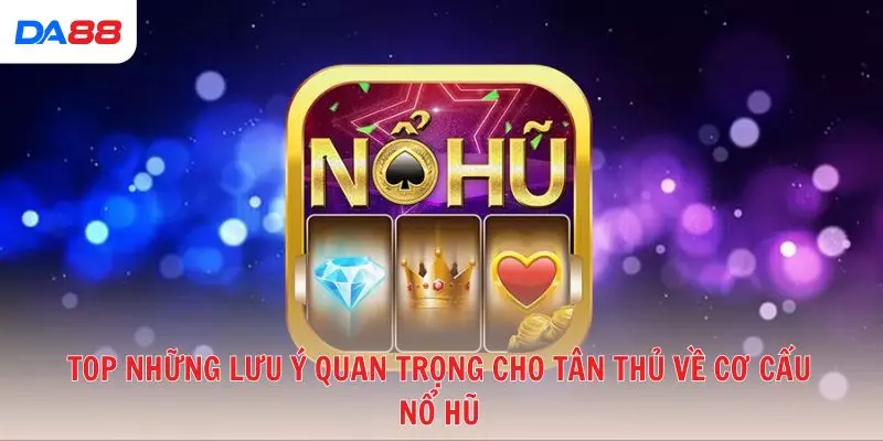 Top những lưu ý quan trọng cho tân thủ về cơ cấu nổ hũ